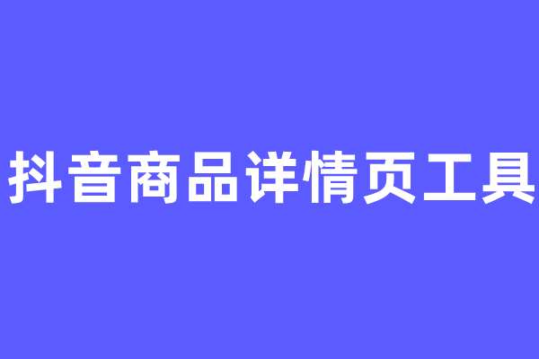 【阿明工具】抖音商品详情页工具